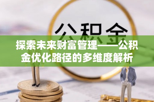 桃山探索未来财富管理——公积金优化路径的多维度解析