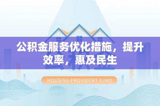 桃山公积金服务优化措施，提升效率，惠及民生