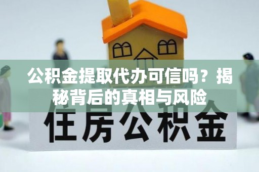桃山公积金提取代办可信吗？揭秘背后的真相与风险