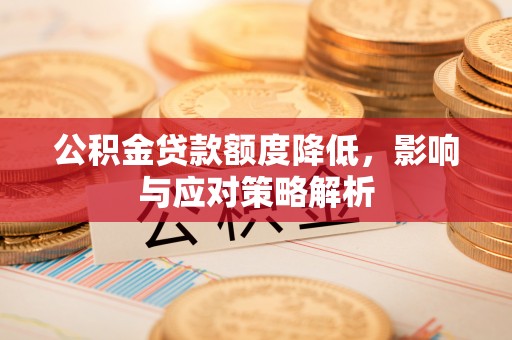 桃山公积金贷款额度降低，影响与应对策略解析