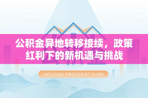 桃山公积金异地转移接续，政策红利下的新机遇与挑战
