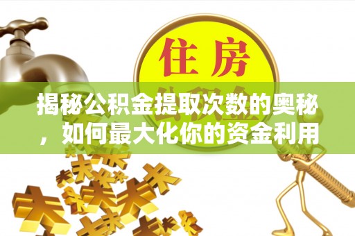 桃山揭秘公积金提取次数的奥秘，如何最大化你的资金利用？