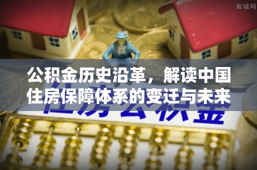 桃山公积金历史沿革，解读中国住房保障体系的变迁与未来