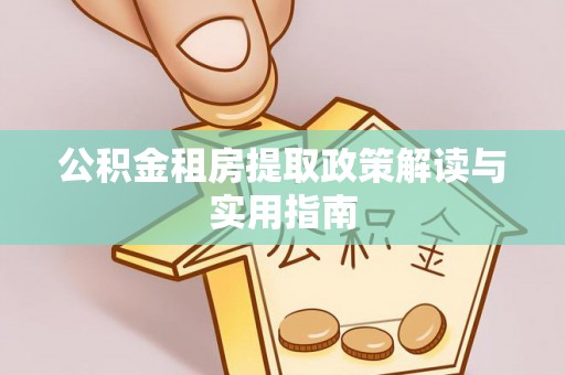 桃山公积金租房提取政策解读与实用指南