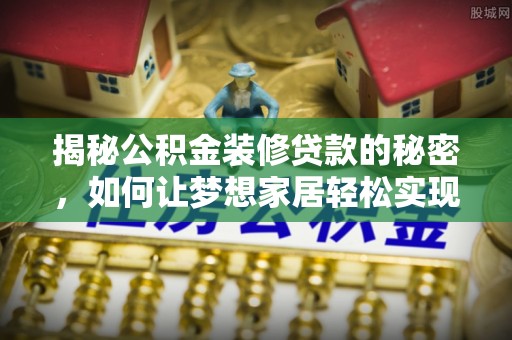 桃山揭秘公积金装修贷款的秘密，如何让梦想家居轻松实现？