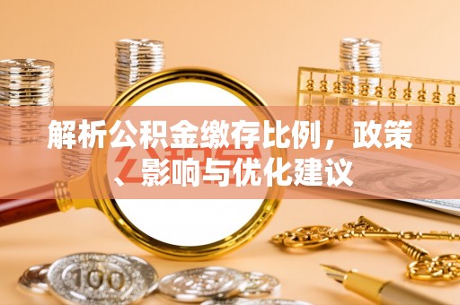 桃山解析公积金缴存比例，政策、影响与优化建议