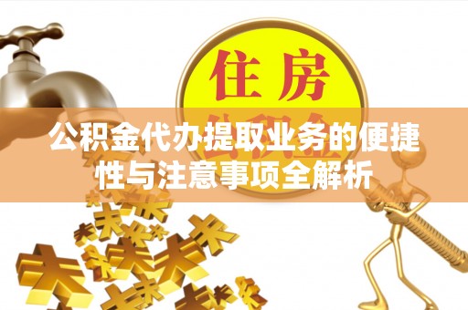 桃山公积金代办提取业务的便捷性与注意事项全解析