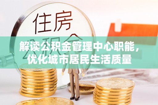 桃山解读公积金管理中心职能，优化城市居民生活质量