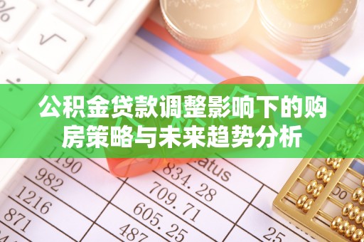 桃山公积金贷款调整影响下的购房策略与未来趋势分析