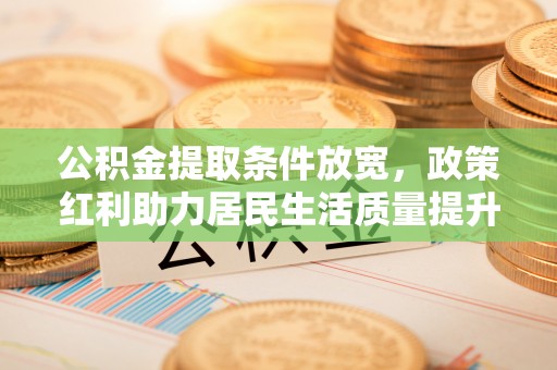 桃山公积金提取条件放宽，政策红利助力居民生活质量提升