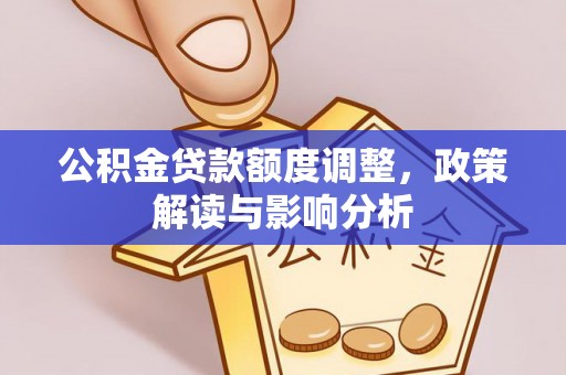 桃山公积金贷款额度调整，政策解读与影响分析