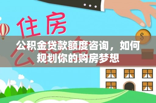 桃山公积金贷款额度咨询，如何规划你的购房梦想