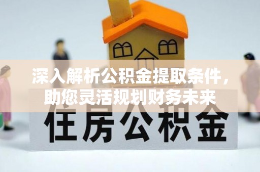 桃山深入解析公积金提取条件，助您灵活规划财务未来