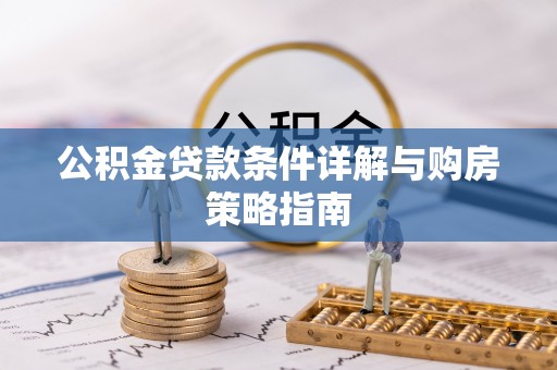 桃山公积金贷款条件详解与购房策略指南