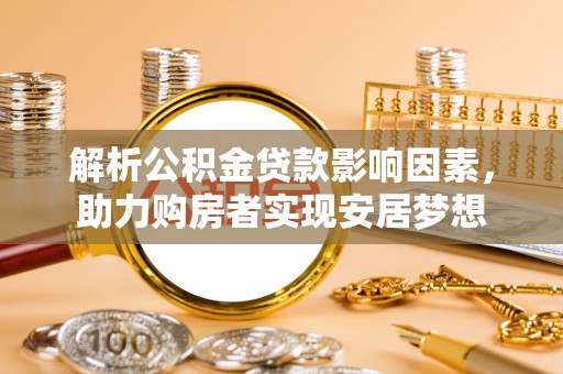 桃山解析公积金贷款影响因素，助力购房者实现安居梦想