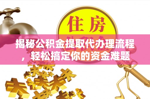 桃山揭秘公积金提取代办理流程，轻松搞定你的资金难题