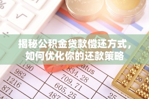 桃山揭秘公积金贷款偿还方式，如何优化你的还款策略