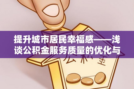 桃山提升城市居民幸福感——浅谈公积金服务质量的优化与未来