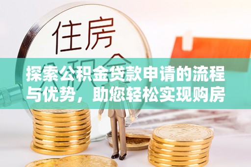 桃山探索公积金贷款申请的流程与优势，助您轻松实现购房梦想
