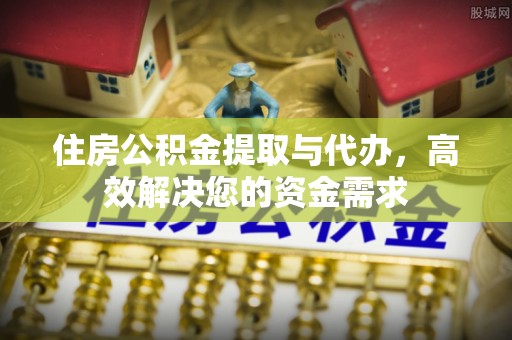 桃山住房公积金提取与代办，高效解决您的资金需求