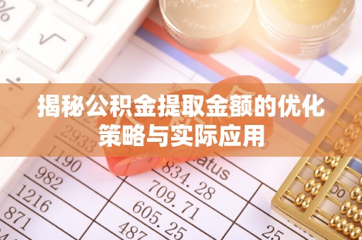 桃山揭秘公积金提取金额的优化策略与实际应用