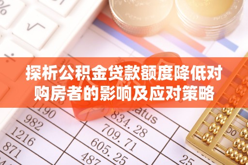 桃山探析公积金贷款额度降低对购房者的影响及应对策略