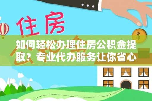 桃山如何轻松办理住房公积金提取？专业代办服务让你省心无忧