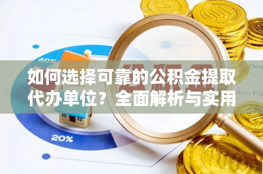 桃山如何选择可靠的公积金提取代办单位？全面解析与实用建议