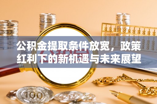 桃山公积金提取条件放宽，政策红利下的新机遇与未来展望