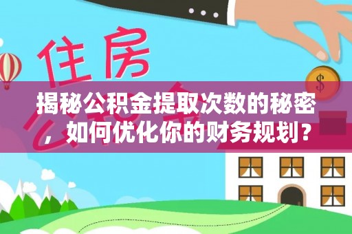桃山揭秘公积金提取次数的秘密，如何优化你的财务规划？