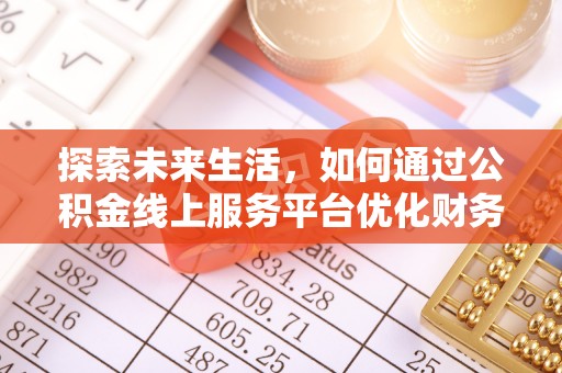 桃山探索未来生活，如何通过公积金线上服务平台优化财务管理