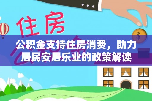 桃山公积金支持住房消费，助力居民安居乐业的政策解读