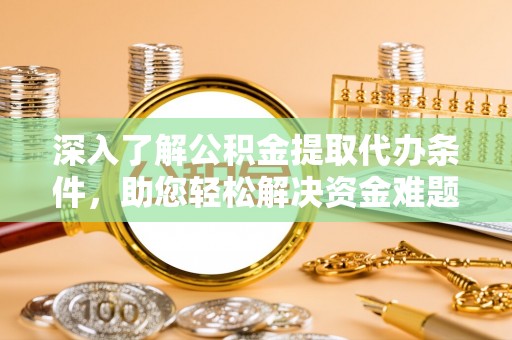 桃山深入了解公积金提取代办条件，助您轻松解决资金难题