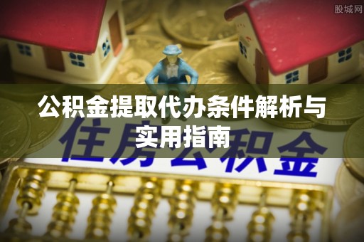 桃山公积金提取代办条件解析与实用指南