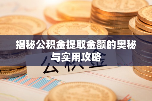 桃山揭秘公积金提取金额的奥秘与实用攻略