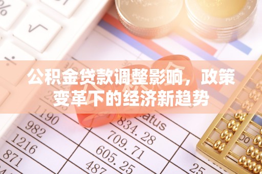 桃山公积金贷款调整影响，政策变革下的经济新趋势