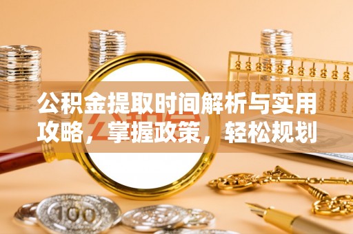 桃山公积金提取时间解析与实用攻略，掌握政策，轻松规划未来
