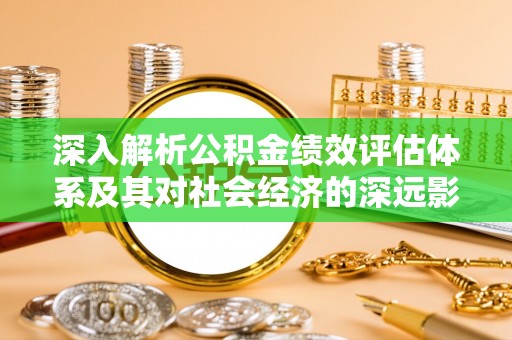 桃山深入解析公积金绩效评估体系及其对社会经济的深远影响
