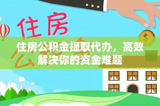桃山住房公积金提取代办，高效解决你的资金难题