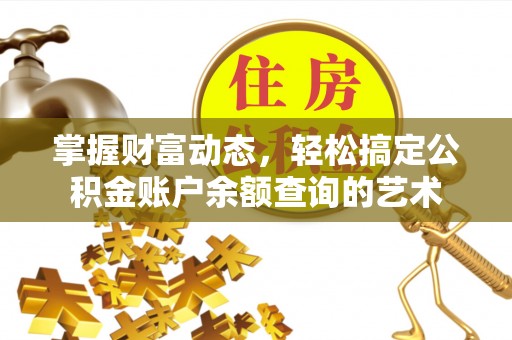 桃山掌握财富动态，轻松搞定公积金账户余额查询的艺术