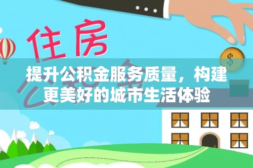 桃山提升公积金服务质量，构建更美好的城市生活体验