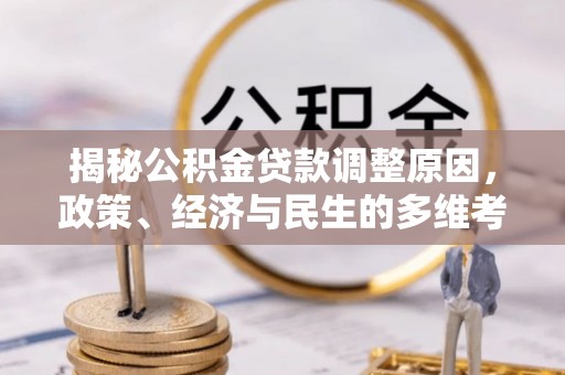 桃山揭秘公积金贷款调整原因，政策、经济与民生的多维考量