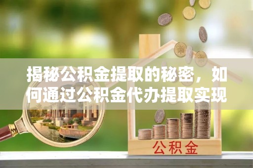 桃山揭秘公积金提取的秘密，如何通过公积金代办提取实现财务自由