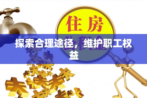 桃山探索合理途径，维护职工权益