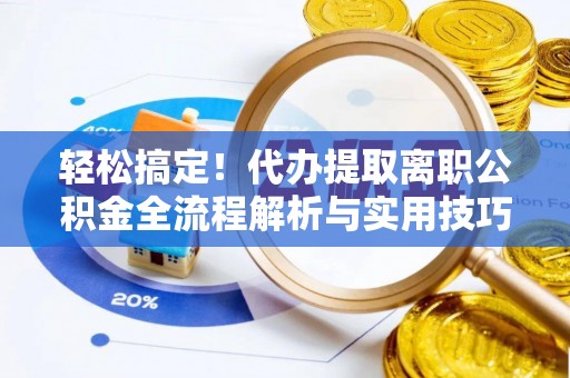 桃山轻松搞定！代办提取离职公积金全流程解析与实用技巧