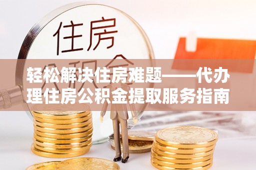 桃山轻松解决住房难题——代办理住房公积金提取服务指南