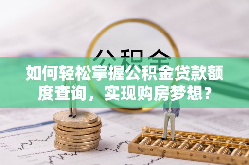 桃山如何轻松掌握公积金贷款额度查询，实现购房梦想？