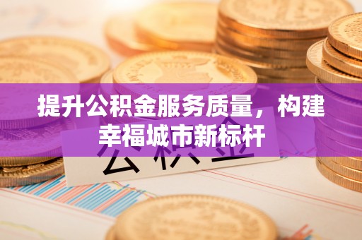 桃山提升公积金服务质量，构建幸福城市新标杆