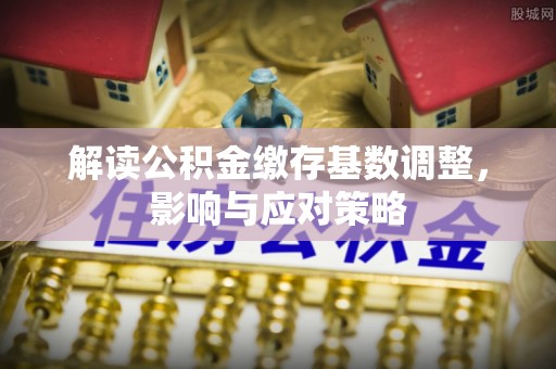 桃山解读公积金缴存基数调整，影响与应对策略