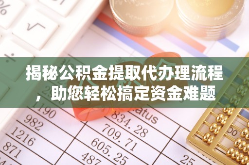桃山揭秘公积金提取代办理流程，助您轻松搞定资金难题